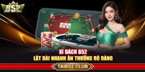Xì Dách B52 – Lật Bài Nhanh Ăn Thưởng Rõ Ràng