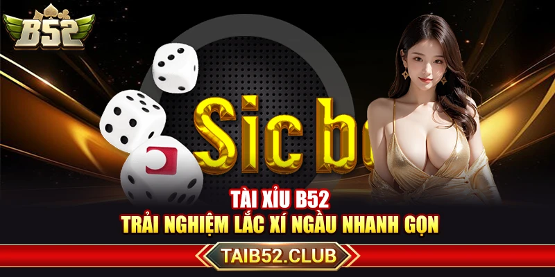Tài Xỉu B52 - Trải Nghiệm Lắc Xí Ngầu Nhanh Gọn