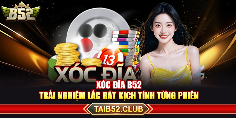 Xóc Đĩa B52 – Trải Nghiệm Lắc Bát Kịch Tính Từng Phiên